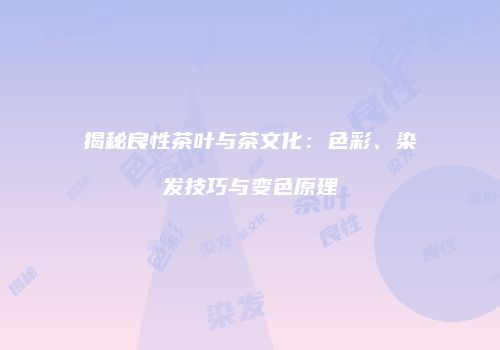 揭秘良性茶叶与茶文化：色彩、染发技巧与变色原理