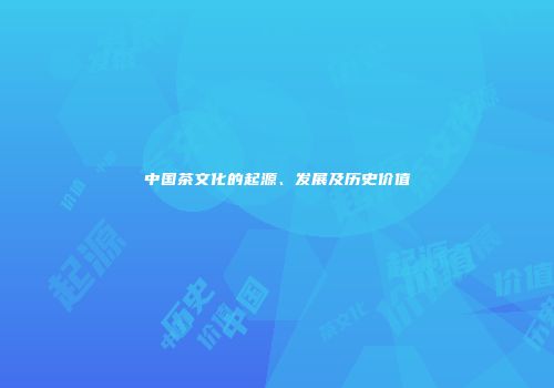 中国茶文化的起源、发展及历史价值