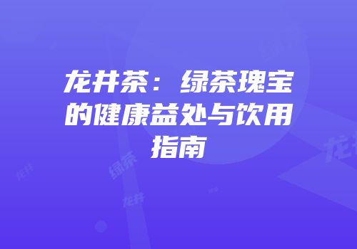 龙井茶：绿茶瑰宝的健康益处与饮用指南
