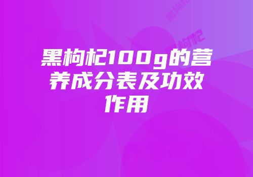 黑枸杞100g的营养成分表及功效作用