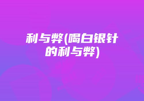 利与弊(喝白银针的利与弊)
