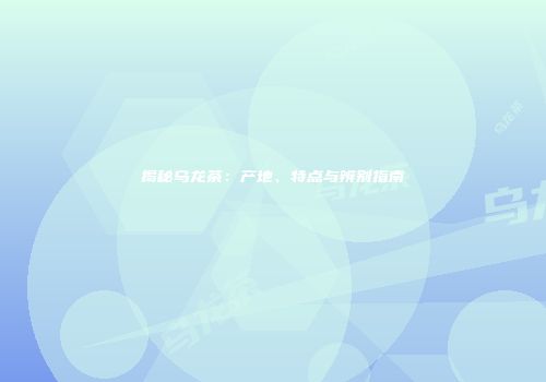 揭秘乌龙茶：产地、特点与辨别指南