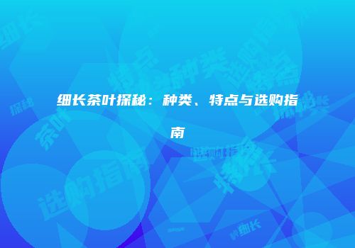 细长茶叶探秘：种类、特点与选购指南