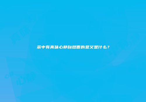 茶中有真味心静自然香的意义是什么？