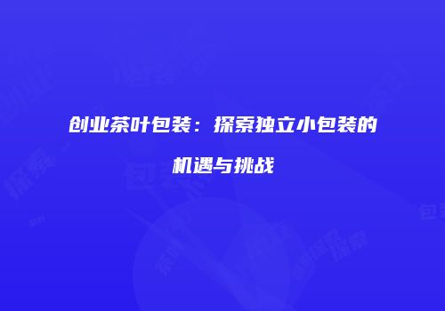 创业茶叶包装：探索独立小包装的机遇与挑战