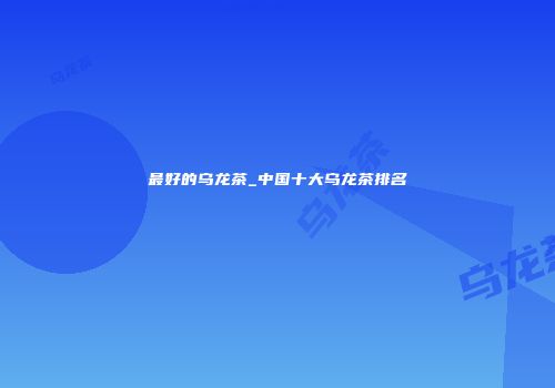 最好的乌龙茶_中国十大乌龙茶排名
