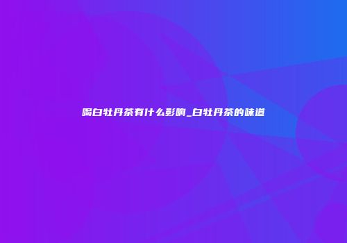 喝白牡丹茶有什么影响_白牡丹茶的味道