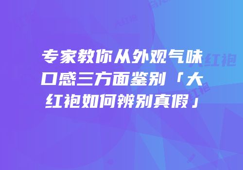 专家教你从外观气味口感三方面鉴别「大红袍如何辨别真假」