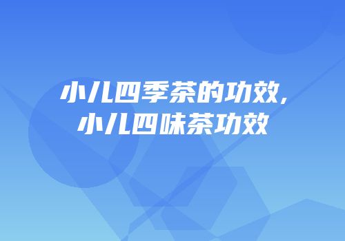 小儿四季茶的功效,小儿四味茶功效