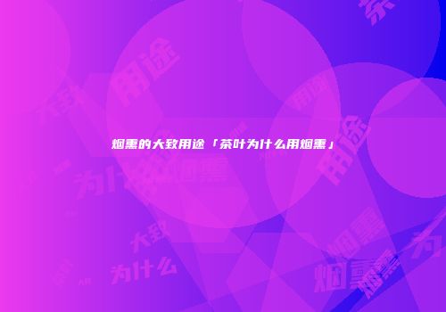 烟熏的大致用途「茶叶为什么用烟熏」