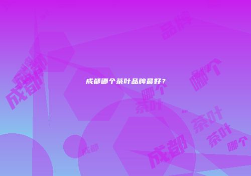 成都哪个茶叶品牌最好？