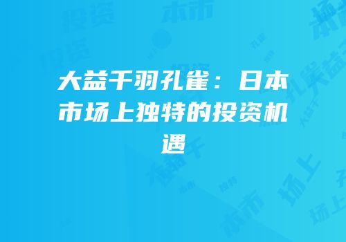 大益千羽孔雀：日本市场上独特的投资机遇