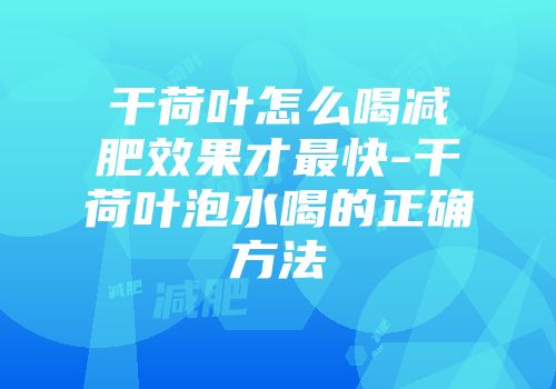 干荷叶怎么喝减肥效果才最快-干荷叶泡水喝的正确方法