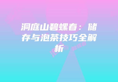洞庭山碧螺春：储存与泡茶技巧全解析