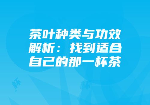 茶叶种类与功效解析：找到适合自己的那一杯茶