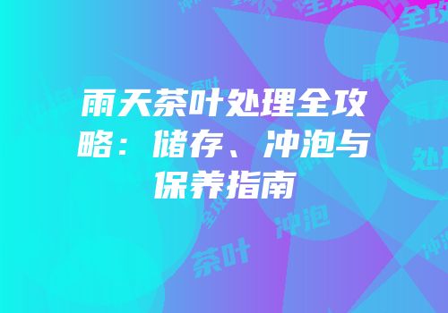 雨天茶叶处理全攻略：储存、冲泡与保养指南