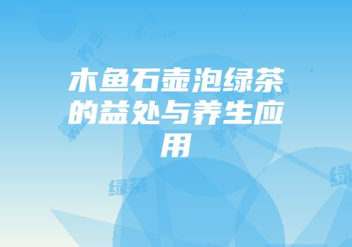 木鱼石壶泡绿茶的益处与养生应用