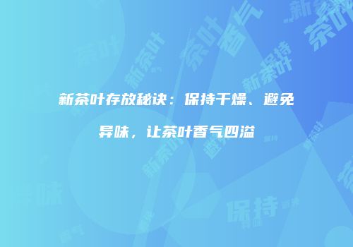 新茶叶存放秘诀：保持干燥、避免异味，让茶叶香气四溢