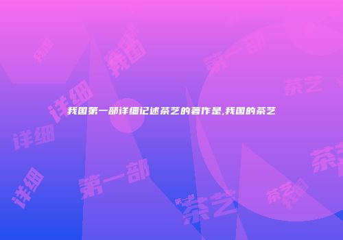 我国第一部详细记述茶艺的著作是,我国的茶艺