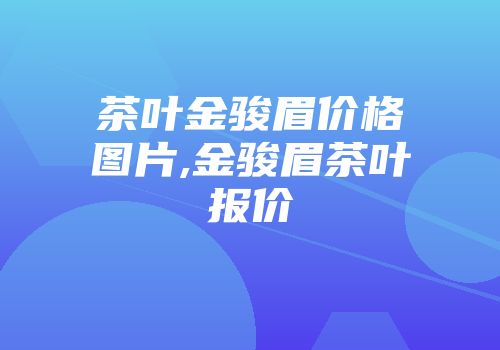 茶叶金骏眉价格图片,金骏眉茶叶报价