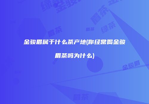 金骏眉属于什么茶产地(你经常喝金骏眉茶吗为什么)