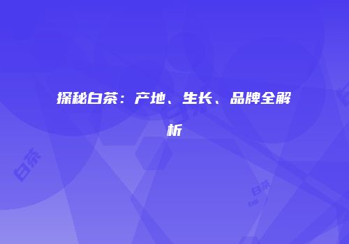 探秘白茶：产地、生长、品牌全解析