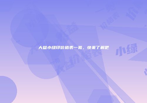 大益小绿印价格表一览，快来了解吧