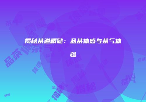 揭秘茶道精髓：品茶体感与茶气体验