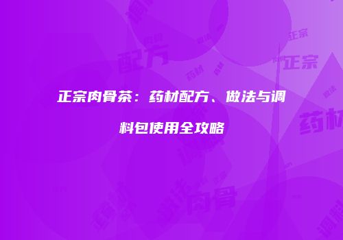 正宗肉骨茶：药材配方、做法与调料包使用全攻略