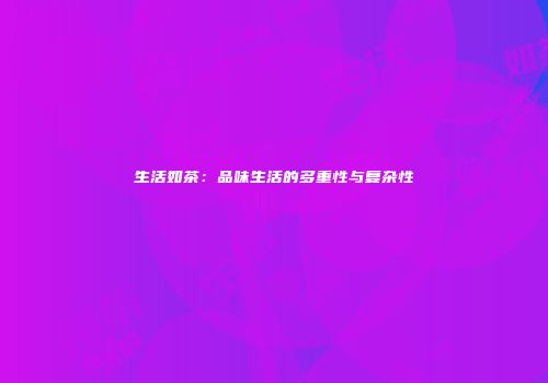 生活如茶：品味生活的多重性与复杂性
