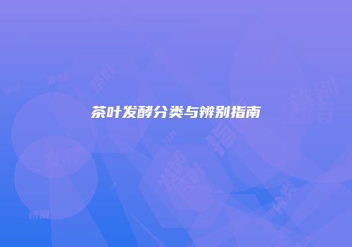 茶叶发酵分类与辨别指南