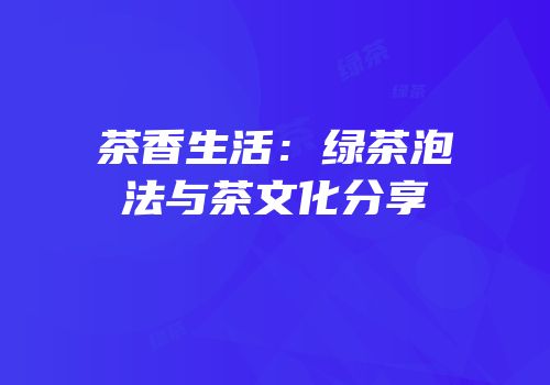 茶香生活：绿茶泡法与茶文化分享