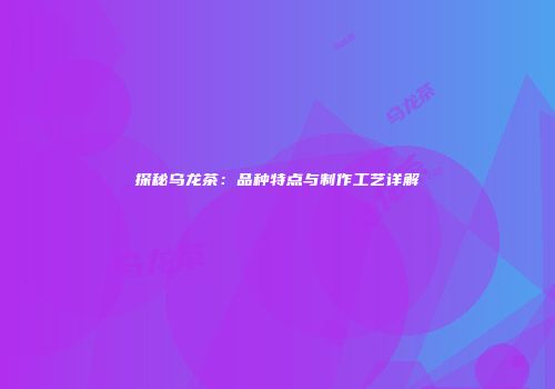探秘乌龙茶：品种特点与制作工艺详解
