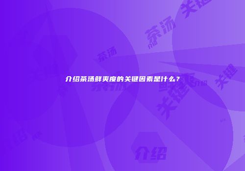 介绍茶汤鲜爽度的关键因素是什么？