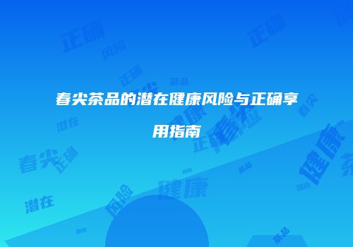 春尖茶品的潜在健康风险与正确享用指南