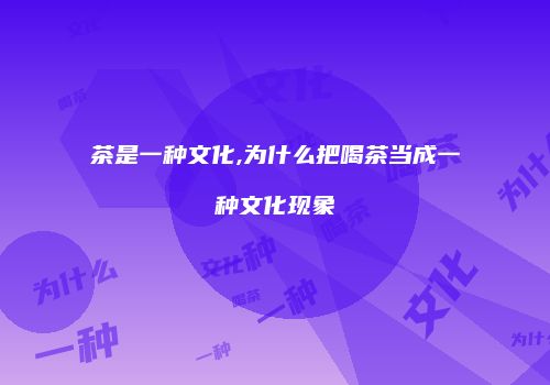 茶是一种文化,为什么把喝茶当成一种文化现象