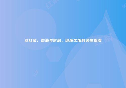 熟红茶：益处与禁忌，健康饮用的关键指南