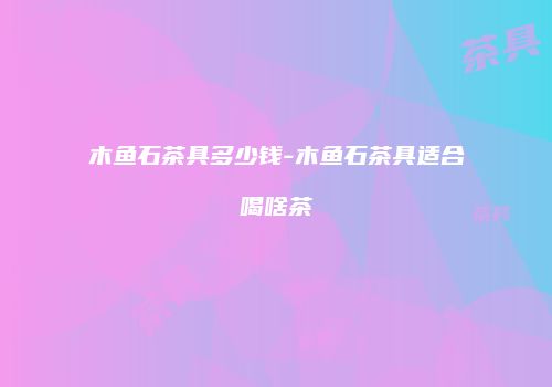 木鱼石茶具多少钱-木鱼石茶具适合喝啥茶