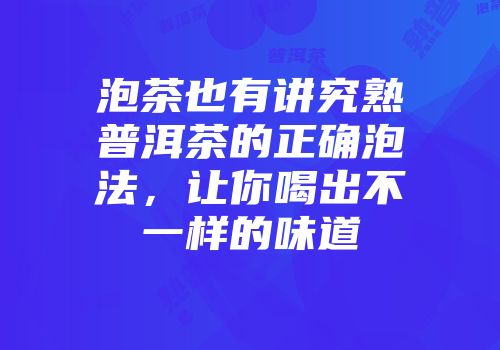 泡茶也有讲究熟普洱茶的正确泡法，让你喝出不一样的味道