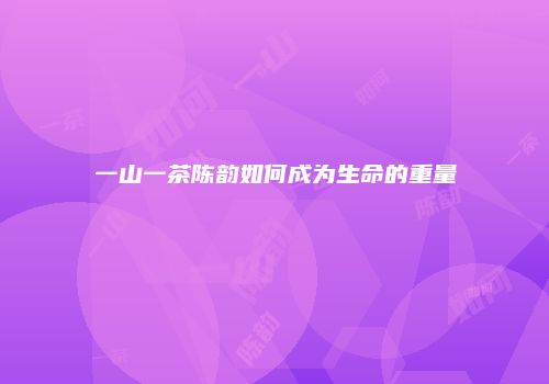 一山一茶陈韵如何成为生命的重量