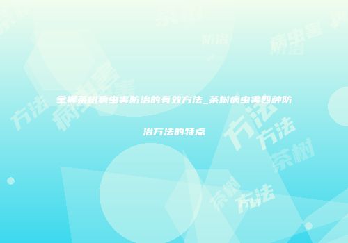 掌握茶树病虫害防治的有效方法_茶树病虫害四种防治方法的特点