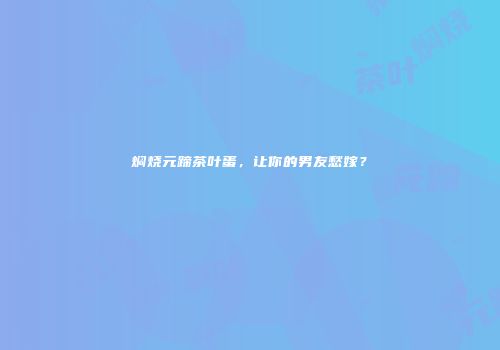 焖烧元蹄茶叶蛋，让你的男友愁嫁？