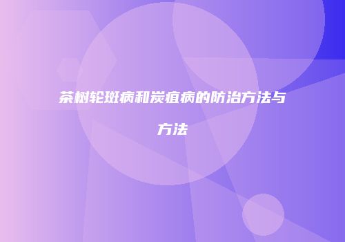茶树轮斑病和炭疽病的防治方法与方法
