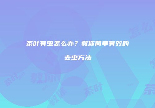 茶叶有虫怎么办？教你简单有效的去虫方法