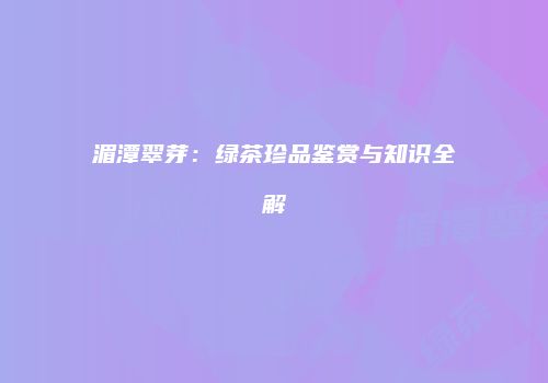 湄潭翠芽：绿茶珍品鉴赏与知识全解