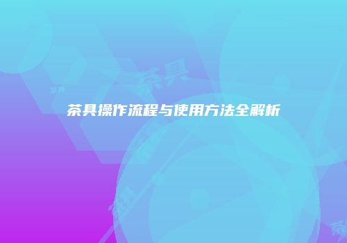 茶具操作流程与使用方法全解析