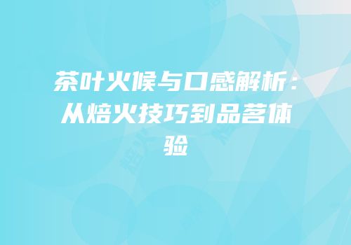 茶叶火候与口感解析：从焙火技巧到品茗体验