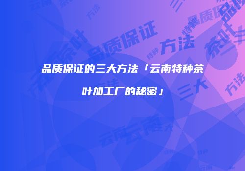 品质保证的三大方法「云南特种茶叶加工厂的秘密」