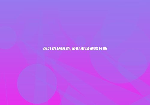 茶叶市场销路,茶叶市场销路分析