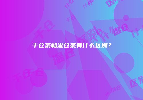 干仓茶和湿仓茶有什么区别？